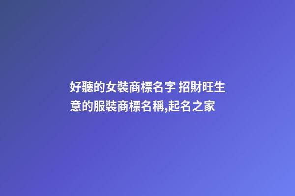 好聽的女裝商標名字 招財旺生意的服裝商標名稱,起名之家